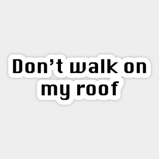 Don't Walk on my Roof Sticker